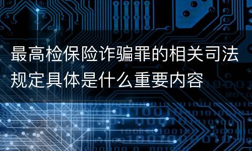 最高检保险诈骗罪的相关司法规定具体是什么重要内容