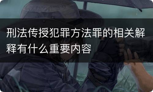 刑法传授犯罪方法罪的相关解释有什么重要内容