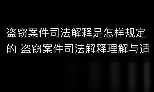 盗窃案件司法解释是怎样规定的 盗窃案件司法解释理解与适用