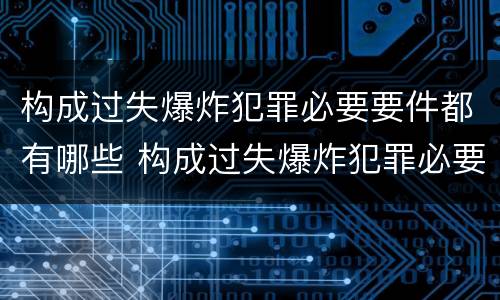 构成过失爆炸犯罪必要要件都有哪些 构成过失爆炸犯罪必要要件都有哪些内容
