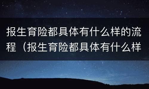 报生育险都具体有什么样的流程（报生育险都具体有什么样的流程呢）
