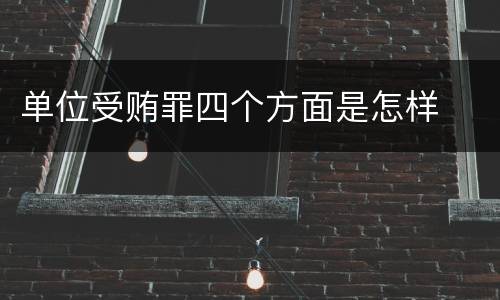 单位受贿罪四个方面是怎样