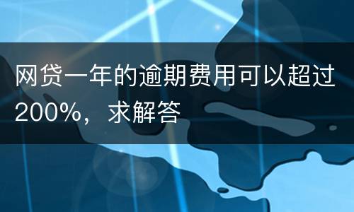 网贷一年的逾期费用可以超过200%，求解答