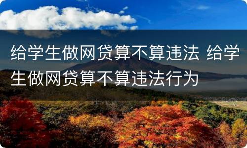 给学生做网贷算不算违法 给学生做网贷算不算违法行为
