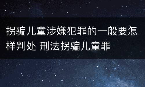 拐骗儿童涉嫌犯罪的一般要怎样判处 刑法拐骗儿童罪