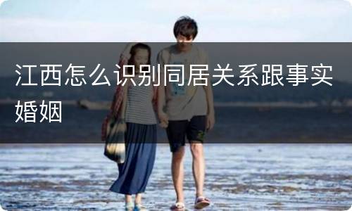 江西怎么识别同居关系跟事实婚姻