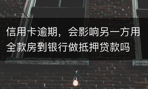 信用卡逾期，会影响另一方用全款房到银行做抵押贷款吗