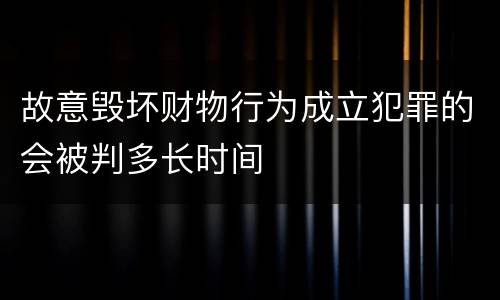 故意毁坏财物行为成立犯罪的会被判多长时间