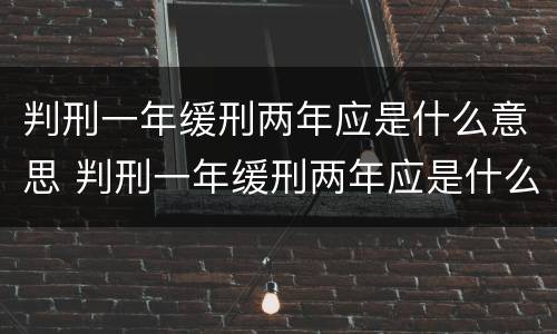 判刑一年缓刑两年应是什么意思 判刑一年缓刑两年应是什么意思呀