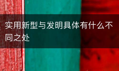 实用新型与发明具体有什么不同之处