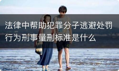 法律中帮助犯罪分子逃避处罚行为刑事量刑标准是什么