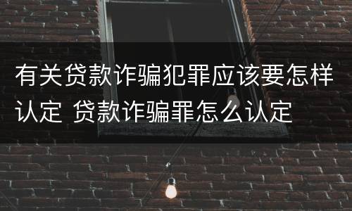 有关贷款诈骗犯罪应该要怎样认定 贷款诈骗罪怎么认定