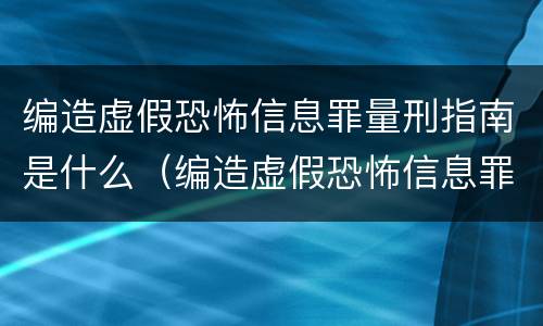 编造虚假恐怖信息罪量刑指南是什么（编造虚假恐怖信息罪量刑指南是什么时候实施）