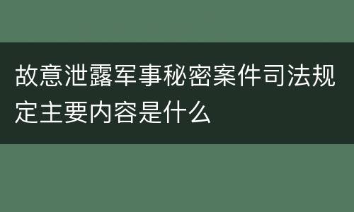 故意泄露军事秘密案件司法规定主要内容是什么