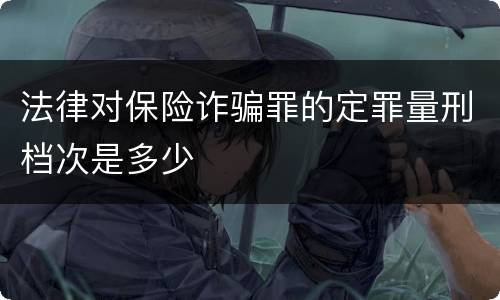 法律对保险诈骗罪的定罪量刑档次是多少