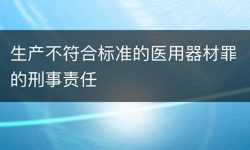 生产不符合标准的医用器材罪的刑事责任