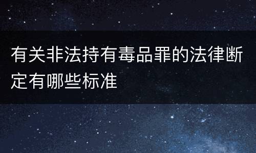 有关非法持有毒品罪的法律断定有哪些标准