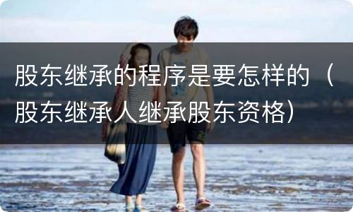 股东继承的程序是要怎样的（股东继承人继承股东资格）