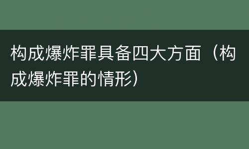 构成爆炸罪具备四大方面（构成爆炸罪的情形）