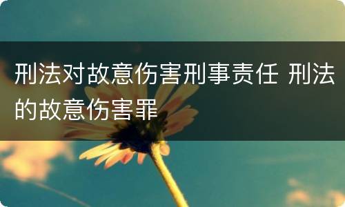 刑法对故意伤害刑事责任 刑法的故意伤害罪