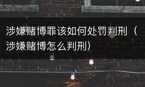 涉嫌赌博罪该如何处罚判刑（涉嫌赌博怎么判刑）