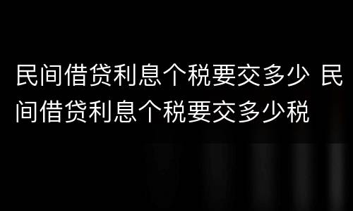 民间借贷利息个税要交多少 民间借贷利息个税要交多少税