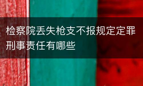 检察院丢失枪支不报规定定罪刑事责任有哪些