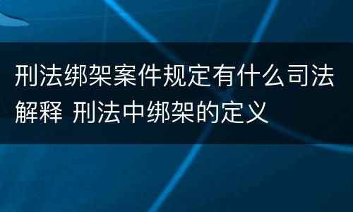 刑法绑架案件规定有什么司法解释 刑法中绑架的定义
