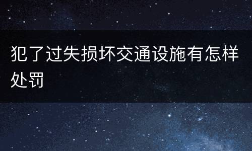 犯了过失损坏交通设施有怎样处罚