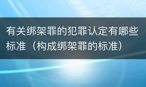 有关绑架罪的犯罪认定有哪些标准（构成绑架罪的标准）