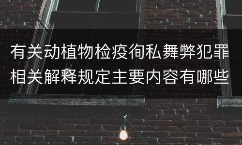 有关动植物检疫徇私舞弊犯罪相关解释规定主要内容有哪些