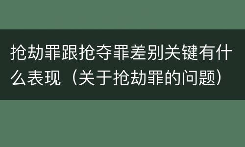 抢劫罪跟抢夺罪差别关键有什么表现（关于抢劫罪的问题）
