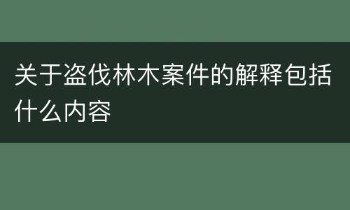 关于盗伐林木案件的解释包括什么内容