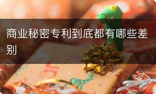 商业秘密专利到底都有哪些差别