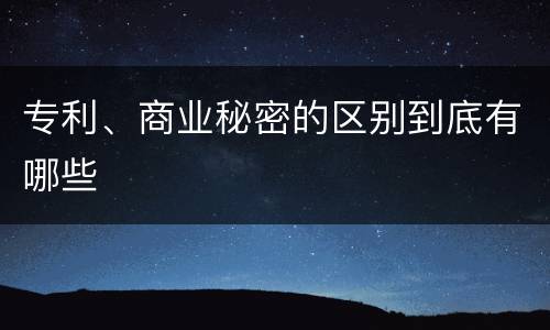 专利、商业秘密的区别到底有哪些