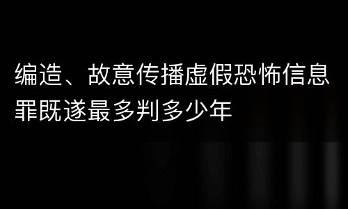 编造、故意传播虚假恐怖信息罪既遂最多判多少年