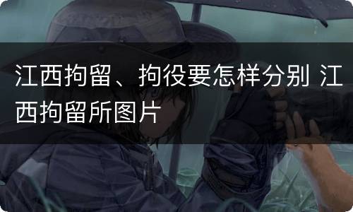 江西拘留、拘役要怎样分别 江西拘留所图片