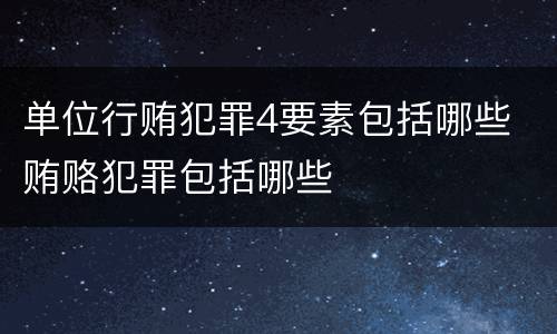 单位行贿犯罪4要素包括哪些 贿赂犯罪包括哪些