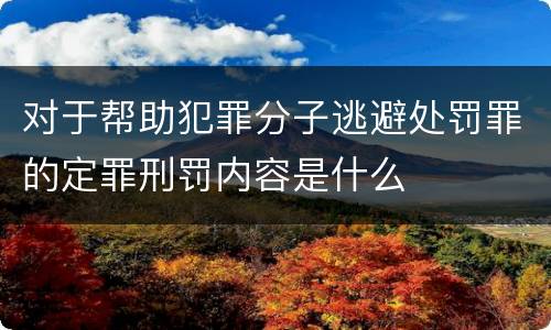 对于帮助犯罪分子逃避处罚罪的定罪刑罚内容是什么