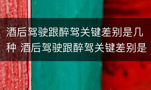 酒后驾驶跟醉驾关键差别是几种 酒后驾驶跟醉驾关键差别是几种处罚