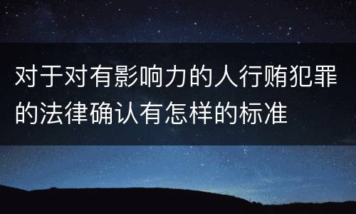 对于对有影响力的人行贿犯罪的法律确认有怎样的标准