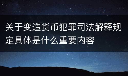 关于变造货币犯罪司法解释规定具体是什么重要内容