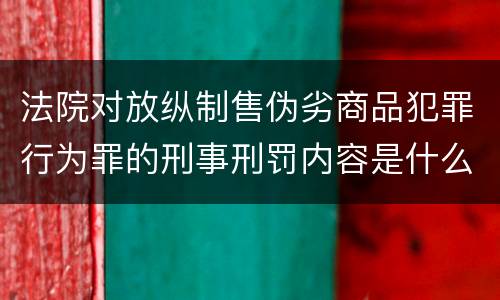 法院对放纵制售伪劣商品犯罪行为罪的刑事刑罚内容是什么