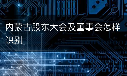 内蒙古股东大会及董事会怎样识别