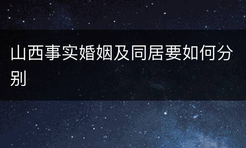山西事实婚姻及同居要如何分别