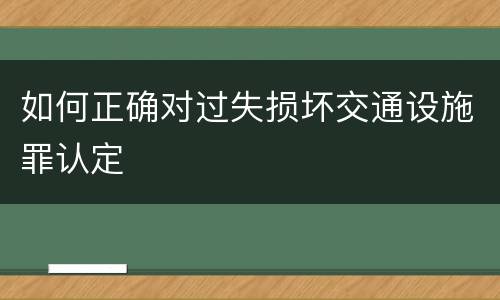 如何正确对过失损坏交通设施罪认定