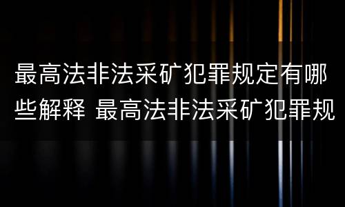 最高法非法采矿犯罪规定有哪些解释 最高法非法采矿犯罪规定有哪些解释呢