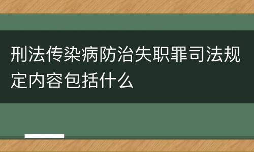 刑法传染病防治失职罪司法规定内容包括什么
