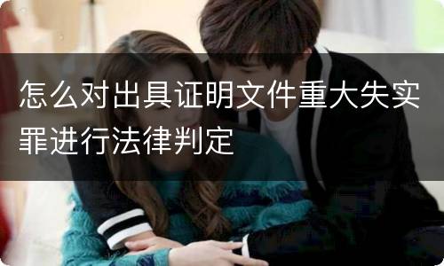 怎么对出具证明文件重大失实罪进行法律判定
