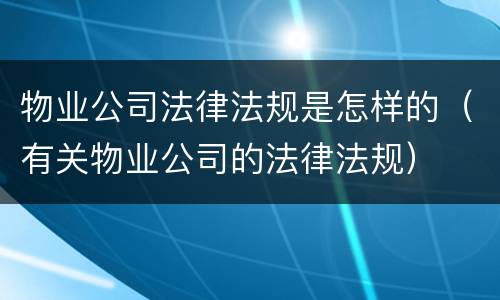 物业公司法律法规是怎样的（有关物业公司的法律法规）